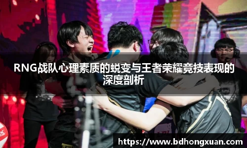 RNG战队心理素质的蜕变与王者荣耀竞技表现的深度剖析